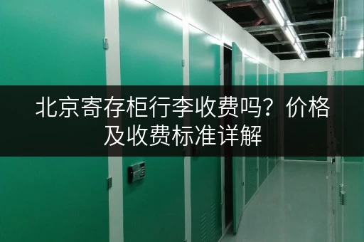 北京寄存柜行李收费吗？价格及收费标准详解