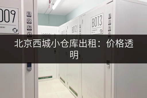 北京西城小仓库出租：价格透明，面积灵活，方便快捷