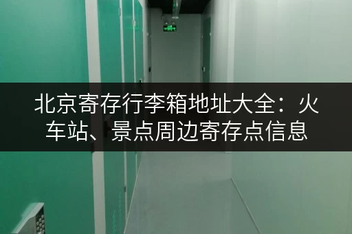 北京寄存行李箱地址大全：火车站、景点周边寄存点信息