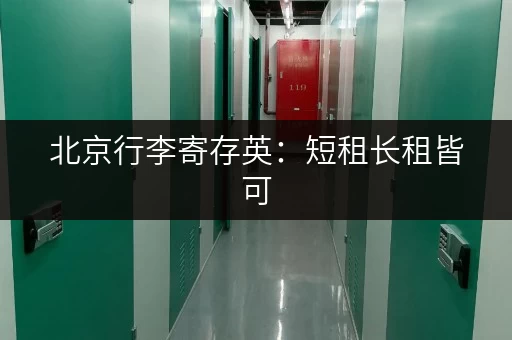 北京行李寄存英：短租长租皆可，行李寄存价格大比拼