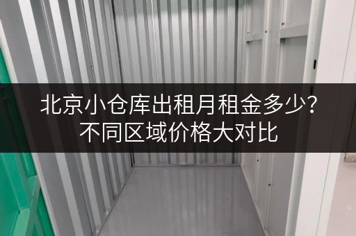 北京小仓库出租月租金多少？不同区域价格大对比