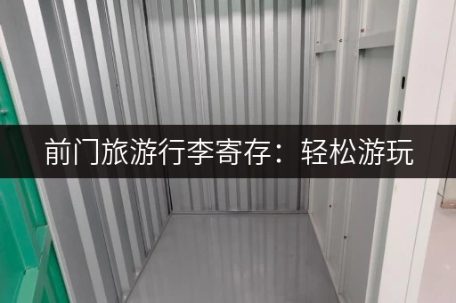 前门旅游行李寄存：轻松游玩，解放双手！