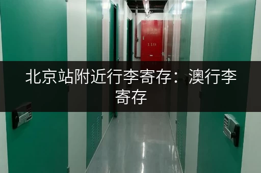 北京站附近行李寄存：澳行李寄存，便捷取送，省心省力