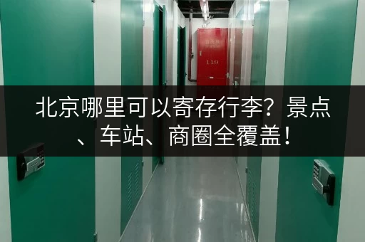 北京哪里可以寄存行李？景点、车站、商圈全覆盖！