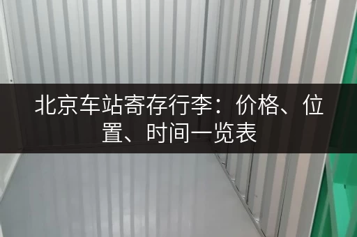 北京车站寄存行李：价格、位置、时间一览表