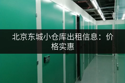 北京东城小仓库出租信息：价格实惠，位置优越，随时入住！