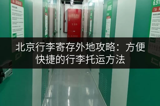 北京行李寄存外地攻略：方便快捷的行李托运方法