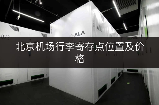 北京机场行李寄存点位置及价格，一次搞定！