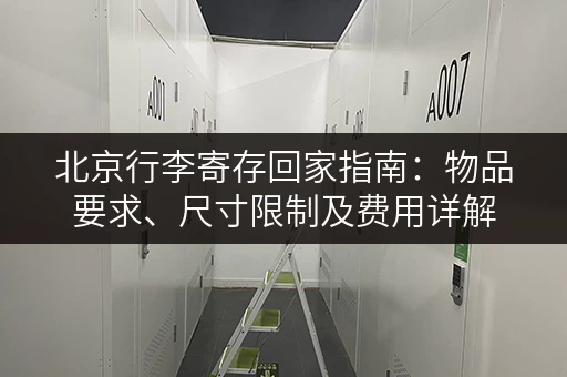 北京行李寄存回家指南:物品要求、尺寸限制及费用详解 北京行李寄存回家指南:物品要求、尺寸限制及费用详解