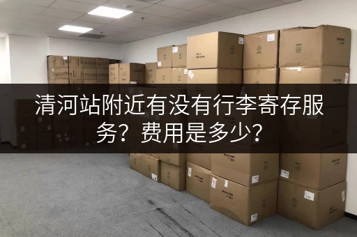 清河站附近有没有行李寄存服务？费用是多少？
