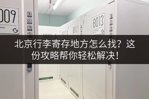 北京行李寄存地方怎么找?这份攻略帮你轻松解决! 北京行李寄存地方怎么找?这份攻略帮你轻松解决!