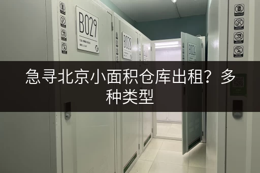 急寻北京小面积仓库出租？多种类型，满足不同存储需求