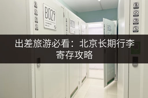 出差旅游必看：北京长期行李寄存攻略