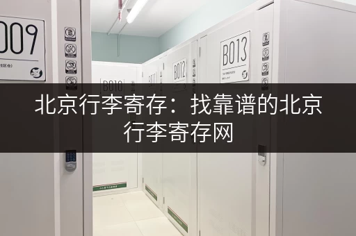 北京行李寄存:找靠谱的北京行李寄存网,省心省力 北京行李寄存:找靠谱的北京行李寄存网,省心省力