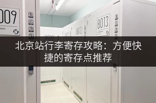 北京站行李寄存攻略：方便快捷的寄存点推荐
