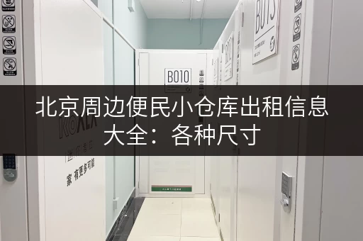 北京周边便民小仓库出租信息大全:各种尺寸,总有一款适合你! 北京周边便民小仓库出租信息大全:各种尺寸,总有一款适合你!