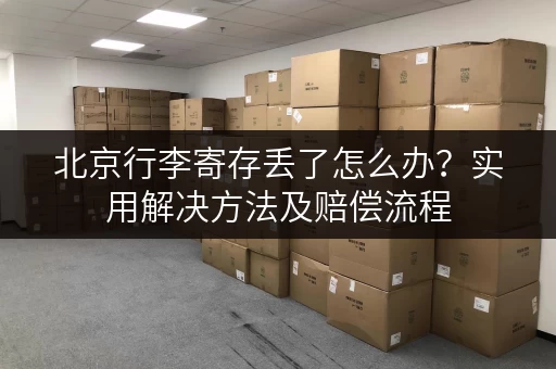 北京行李寄存丢了怎么办？实用解决方法及赔偿流程