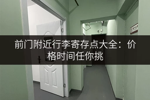 前门附近行李寄存点大全:价格时间任你挑 前门附近行李寄存点大全:价格时间任你挑