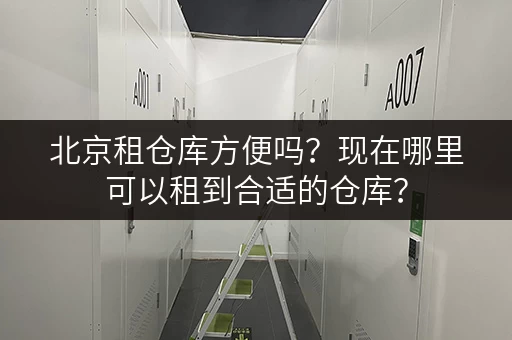 北京租仓库方便吗？现在哪里可以租到合适的仓库？