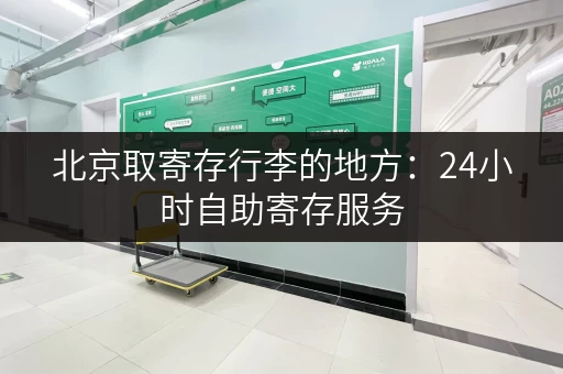 北京取寄存行李的地方：24小时自助寄存服务