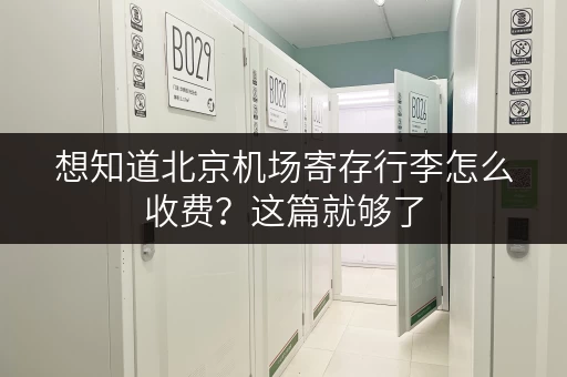 想知道北京机场寄存行李怎么收费？这篇就够了
