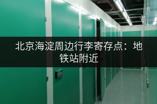 北京海淀周边行李寄存点：地铁站附近，位置优越，省心省力！