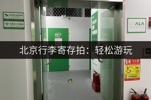北京行李寄存拍：轻松游玩，解放双手的省心选择