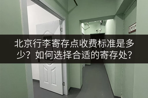 北京行李寄存点收费标准是多少？如何选择合适的寄存处？