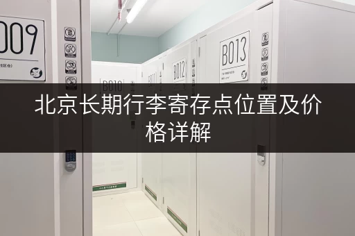 北京长期行李寄存点位置及价格详解，帮你轻松出行