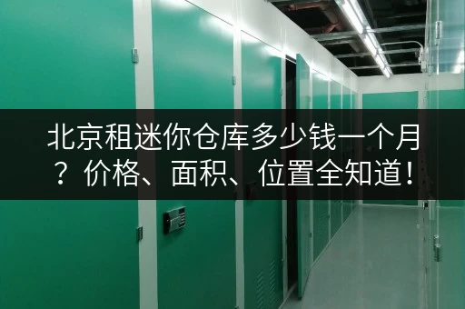 北京租迷你仓库多少钱一个月？价格、面积、位置全知道！