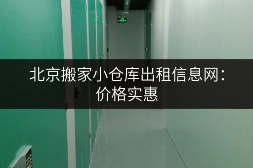 北京搬家小仓库出租信息网：价格实惠，安全可靠！
