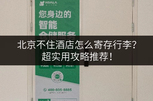 北京不住酒店怎么寄存行李？超实用攻略推荐！