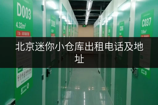 北京迷你小仓库出租电话及地址，安全可靠又便捷