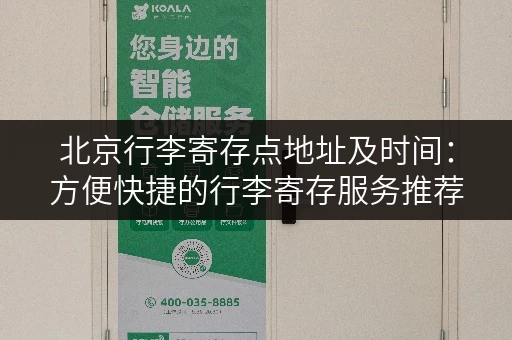 北京行李寄存点地址及时间：方便快捷的行李寄存服务推荐