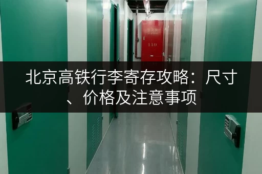 北京高铁行李寄存攻略：尺寸、价格及注意事项