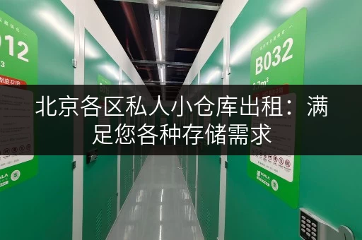 北京各区私人小仓库出租：满足您各种存储需求，即租即用