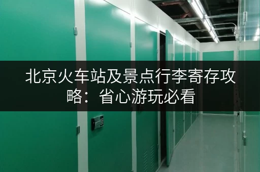 北京火车站及景点行李寄存攻略：省心游玩必看