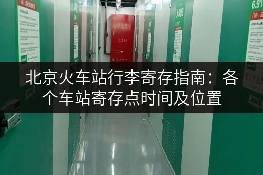 北京火车站行李寄存指南：各个车站寄存点时间及位置