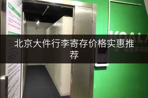 北京大件行李寄存价格实惠推荐，帮你轻松解决行李难题