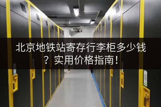 北京地铁站寄存行李柜多少钱？实用价格指南！
