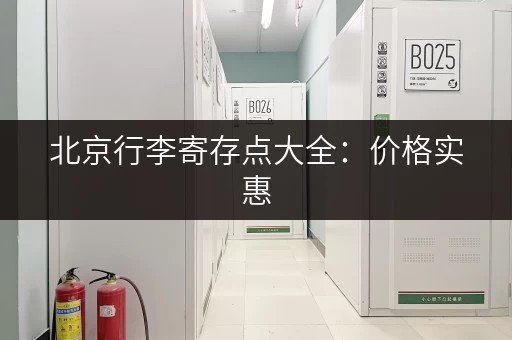 北京行李寄存点大全：价格实惠，位置方便的寄存选择