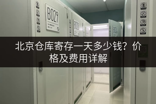 北京仓库寄存一天多少钱？价格及费用详解