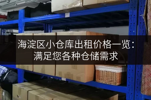 海淀区小仓库出租价格一览：满足您各种仓储需求，价格优惠
