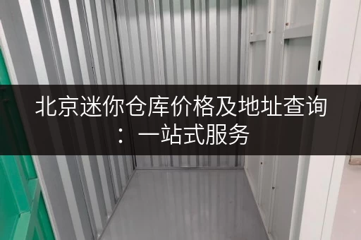 北京迷你仓库价格及地址查询：一站式服务，方便快捷