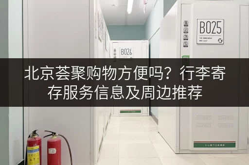 北京荟聚购物方便吗？行李寄存服务信息及周边推荐