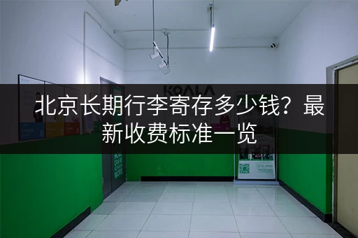 北京长期行李寄存多少钱？最新收费标准一览