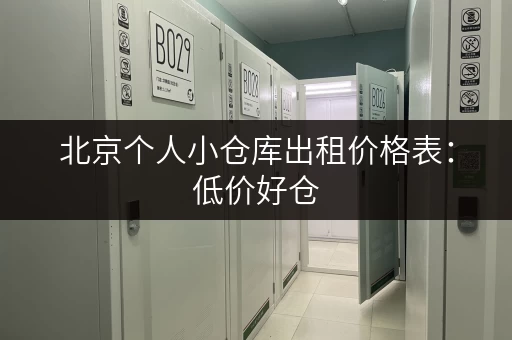北京个人小仓库出租价格表：低价好仓，安全可靠！