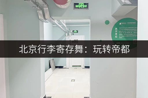 北京行李寄存舞：玩转帝都，行李无忧