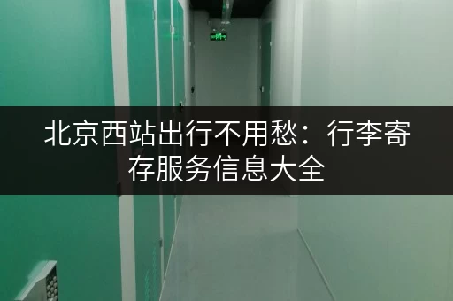 北京西站出行不用愁：行李寄存服务信息大全