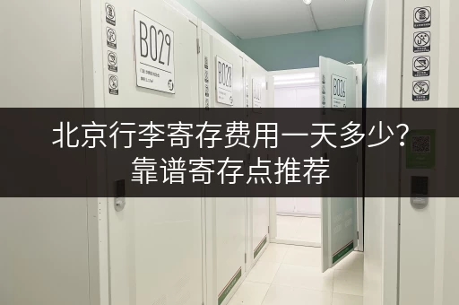 北京行李寄存费用一天多少？靠谱寄存点推荐